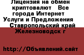 Лицензия на обмен криптовалют - Все города Интернет » Услуги и Предложения   . Ставропольский край,Железноводск г.